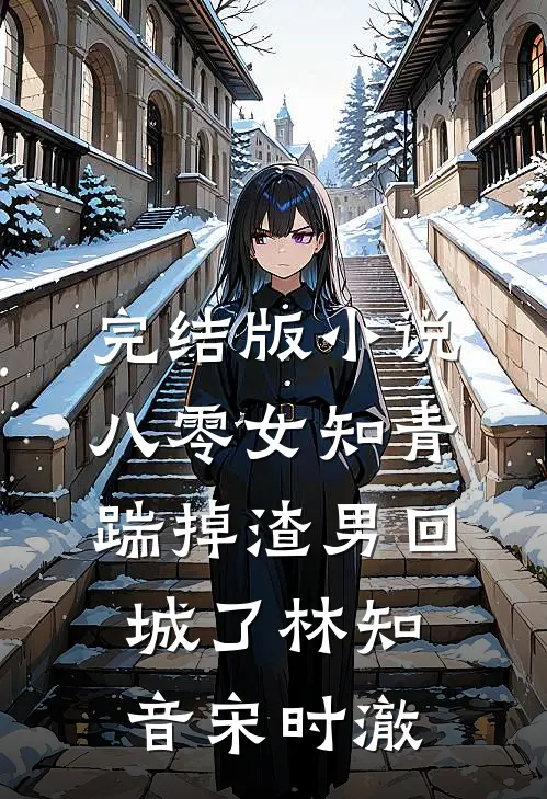 完结版小说八零女知青踹掉渣男回城了林知音宋时澈