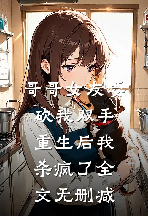 哥哥女友要砍我双手，重生后我杀疯了全文无删减