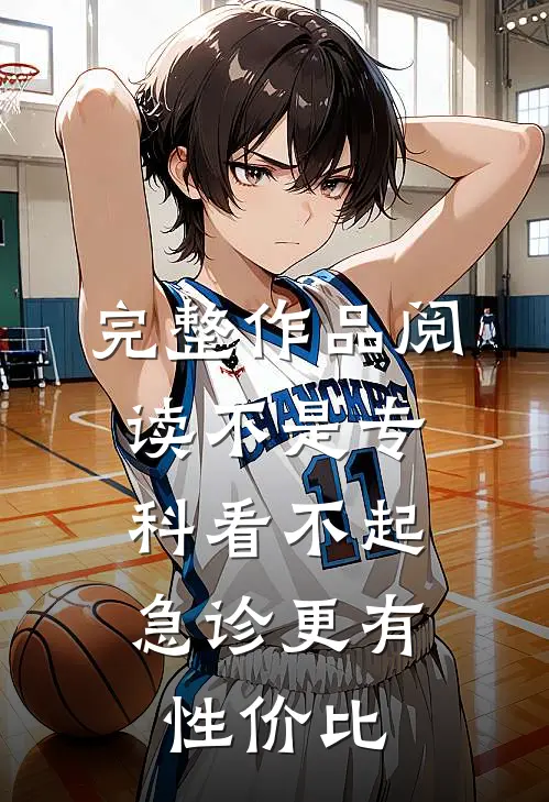 完整作品阅读不是专科看不起，急诊更有性价比