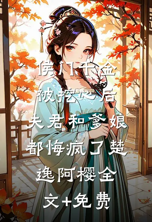 侯门千金被挖心后，夫君和爹娘都悔疯了楚逸阿樱全文+免费