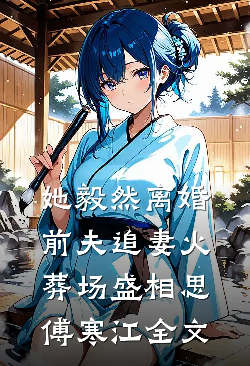 她毅然离婚前夫追妻火葬场盛相思傅寒江全文