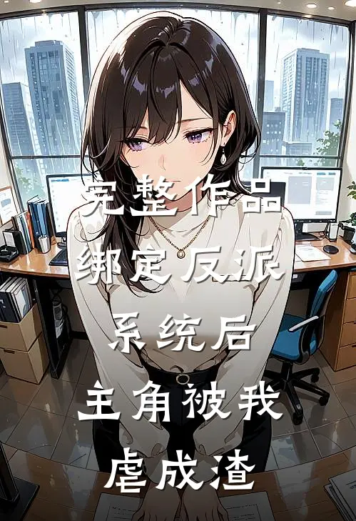 完整作品绑定反派系统后，主角被我虐成渣