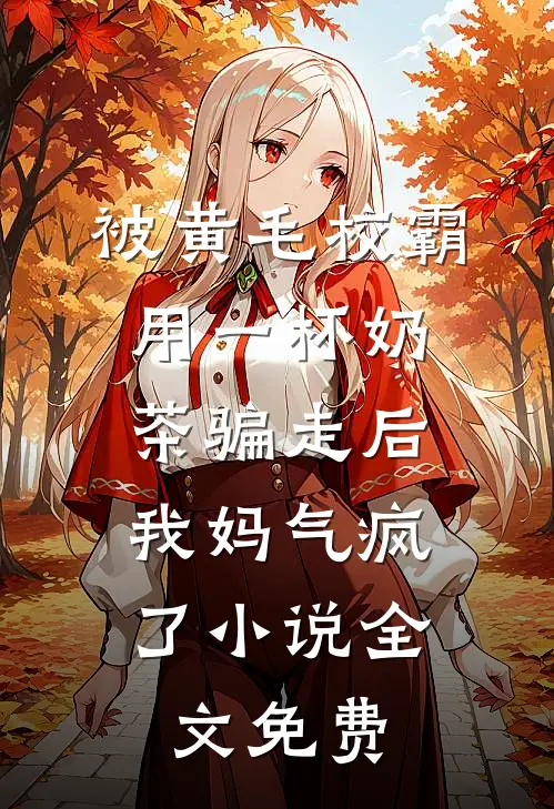 被黄毛校霸用一杯奶茶骗走后，我妈气疯了小说全文免费
