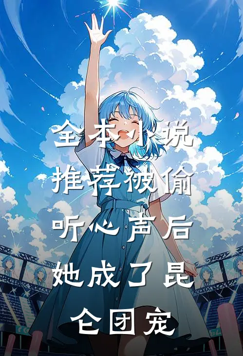 全本小说推荐被偷听心声后，她成了昆仑团宠