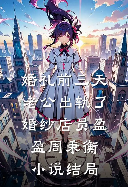 婚礼前三天，老公出轨了婚纱店员盈盈周秉衡小说结局