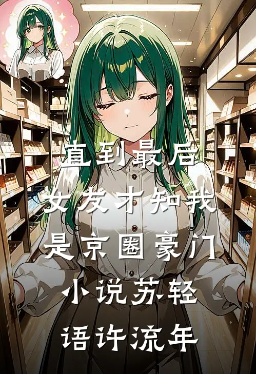 直到最后，女友才知我是京圈豪门小说苏轻语许流年