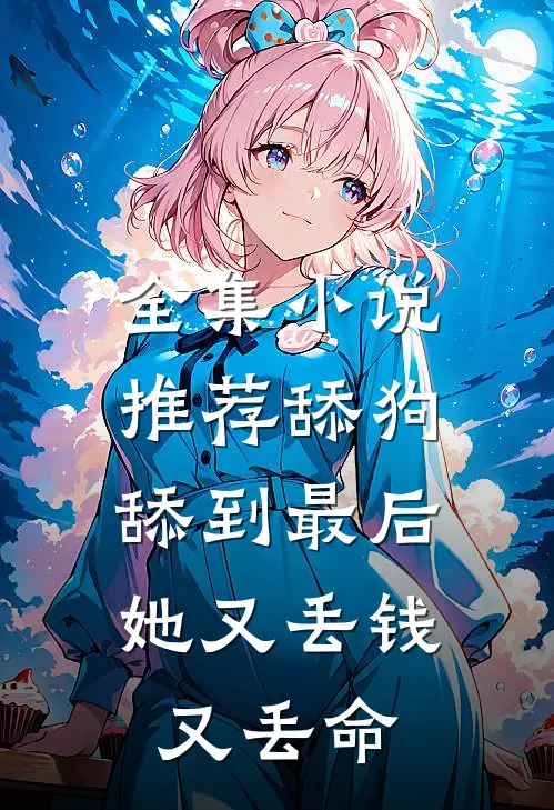 全集小说推荐舔狗舔到最后，她又丢钱又丢命