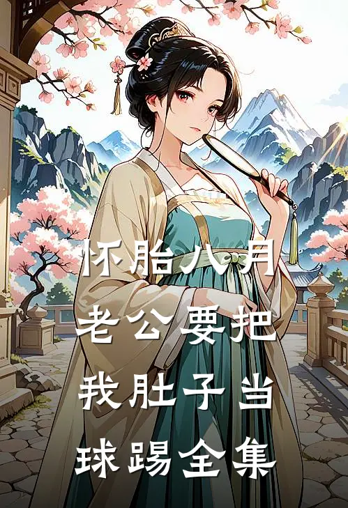 怀胎八月，老公要把我肚子当球踢 全集
