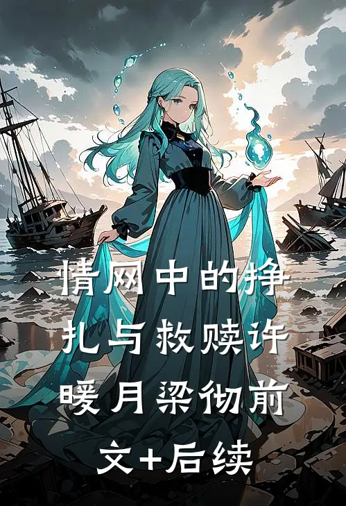 情网中的挣扎与救赎许暖月梁彻前文+后续