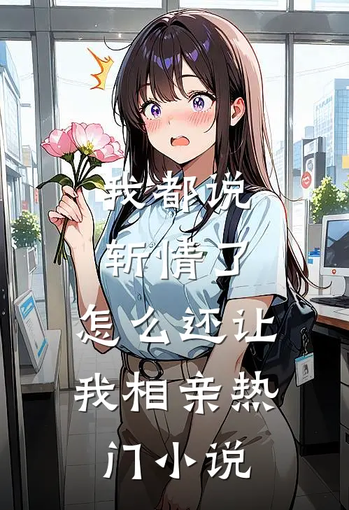 我都说斩情了，怎么还让我相亲热门小说