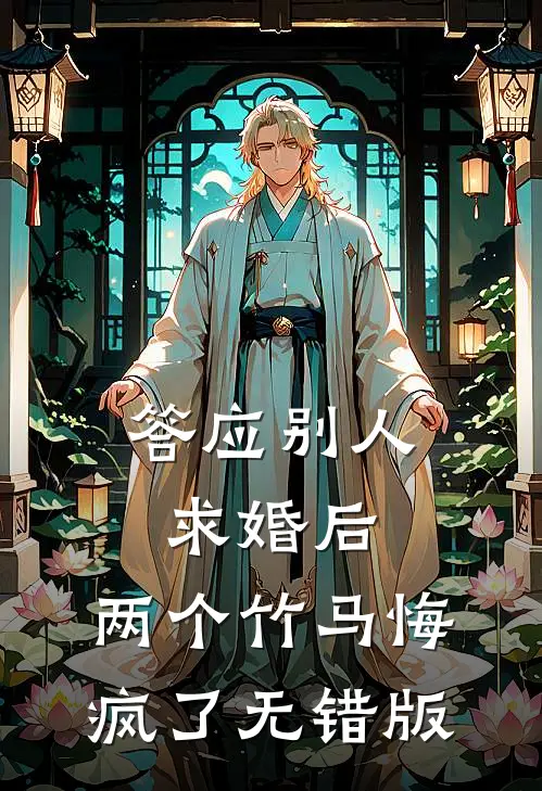 答应别人求婚后，两个竹马悔疯了无错版