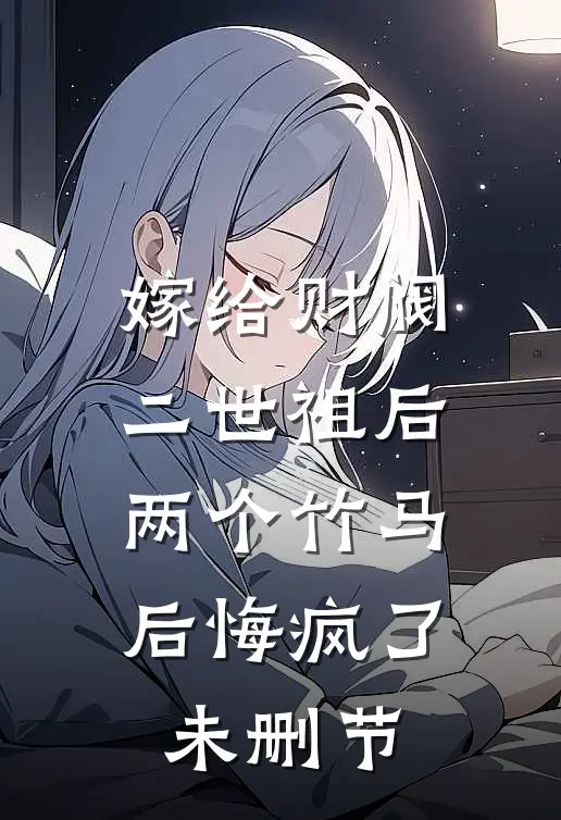 嫁给财阀二世祖后，两个竹马后悔疯了未删节