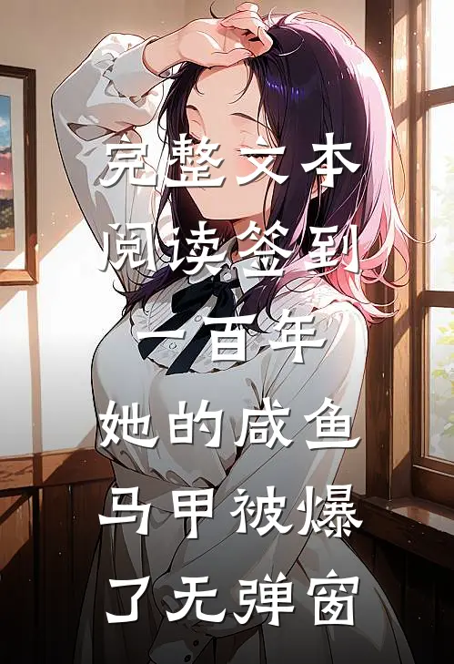 完整文本阅读签到一百年,她的咸鱼马甲被爆了无弹窗