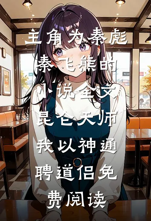 主角为秦彪秦飞熊的小说全文昆仑天师：我以神通聘道侣免费阅读