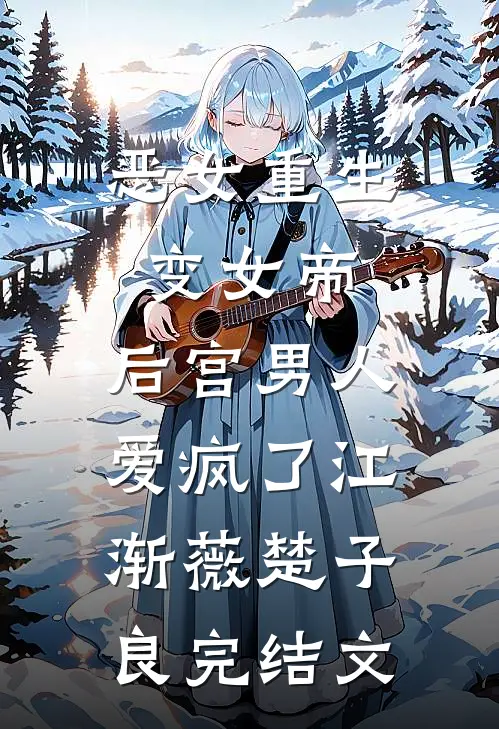 恶女重生变女帝，后宫男人爱疯了江渐薇楚子良完结文