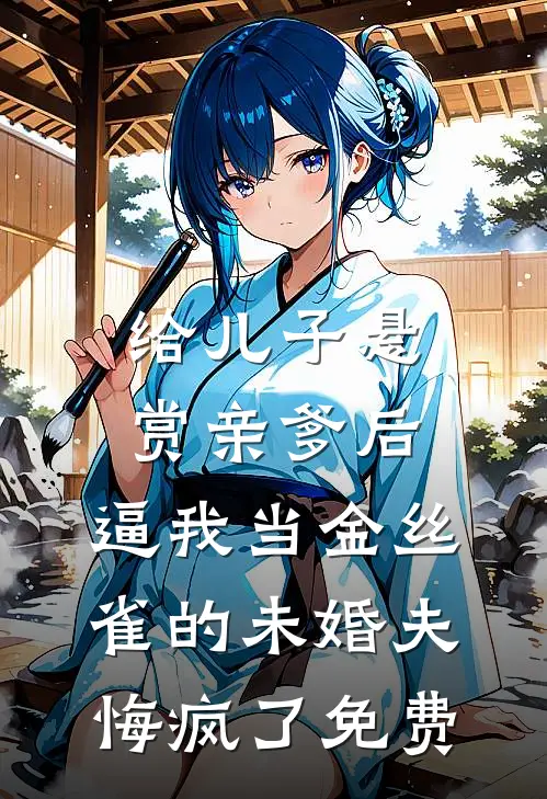 给儿子悬赏亲爹后，逼我当金丝雀的未婚夫悔疯了免费