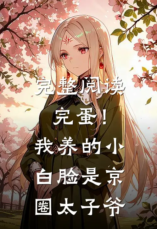 完整阅读完蛋！我养的小白脸是京圈太子爷