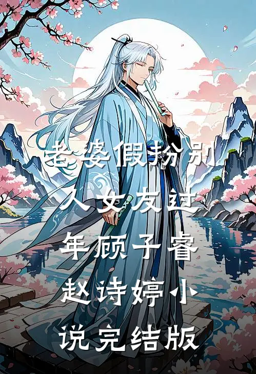 老婆假扮别人女友过年顾子睿赵诗婷小说完结版