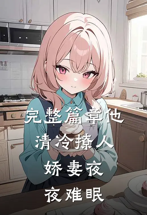 完整篇章他清冷撩人，娇妻夜夜难眠