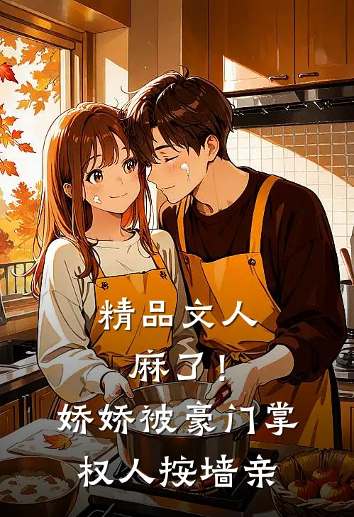 精品文人麻了！娇娇被豪门掌权人按墙亲