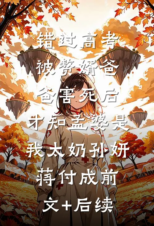 错过高考被赘婿爸爸害死后，才知孟婆是我太奶孙妍蒋付成前文+后续