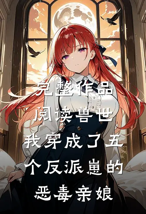 完整作品阅读兽世：我穿成了五个反派崽的恶毒亲娘