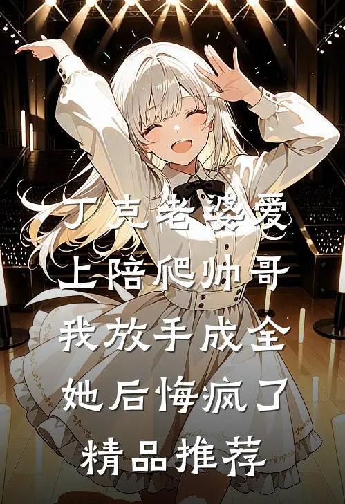 丁克老婆爱上陪爬帅哥，我放手成全她后悔疯了精品推荐