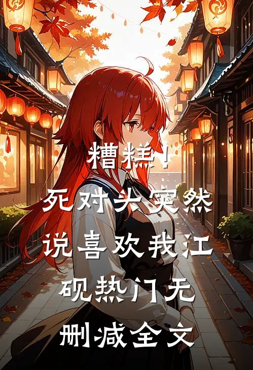 糟糕！死对头突然说喜欢我江砚热门无删减全文