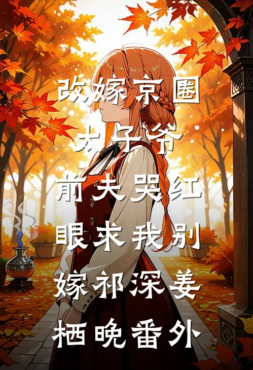 改嫁京圈太子爷，前夫哭红眼求我别嫁祁深姜栖晚 番外