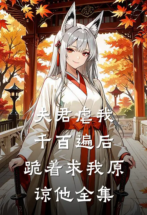 夫君虐我千百遍后，跪着求我原谅他 全集