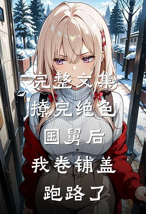 完整文集撩完绝色国舅后，我卷铺盖跑路了