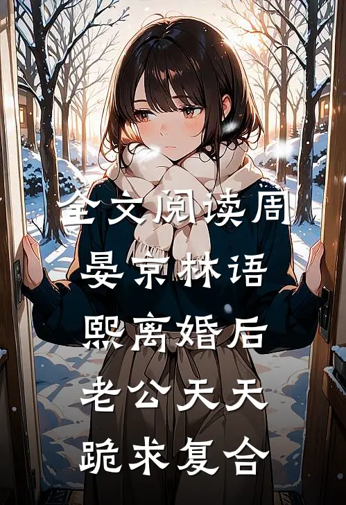 全文阅读周晏京林语熙离婚后老公天天跪求复合