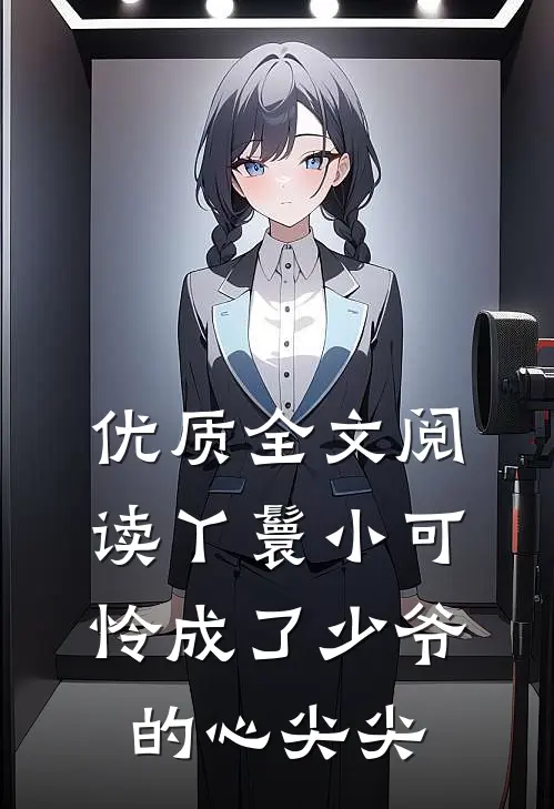 优质全文阅读丫鬟小可怜成了少爷的心尖尖