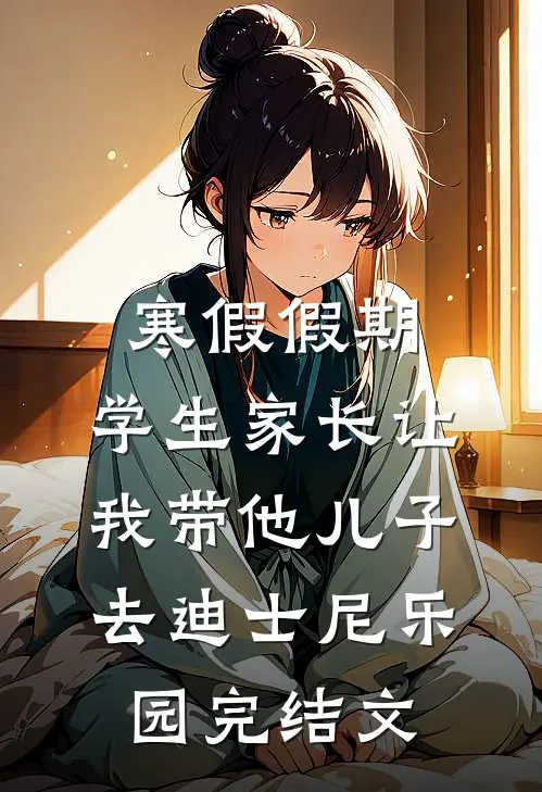 寒假假期，学生家长让我带他儿子去迪士尼乐园完结文