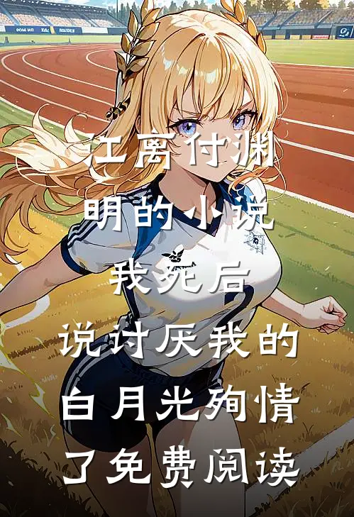 江离付渊明的小说我死后，说讨厌我的白月光殉情了免费阅读
