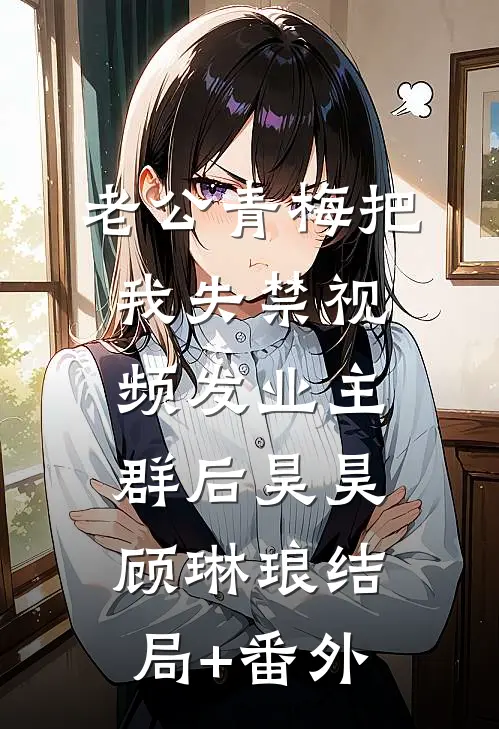 老公青梅把我失禁视频发业主群后昊昊顾琳琅结局+番外
