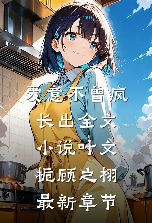 爱意不曾疯长出全文小说叶文栀顾之栩最新章节