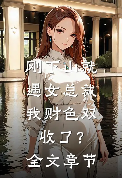 刚下山就遇女总裁，我财色双收了？全文章节