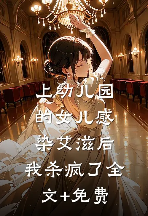 上幼儿园的女儿感染艾滋后，我杀疯了全文+免费
