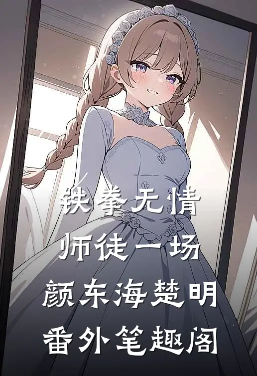 铁拳无情，师徒一场：颜东海楚明番外笔趣阁