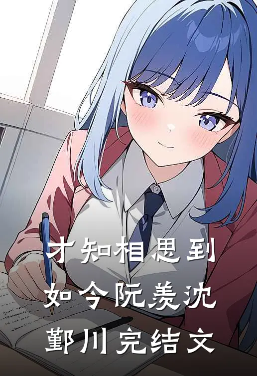 才知相思到如今阮羡沈鄞川完结文