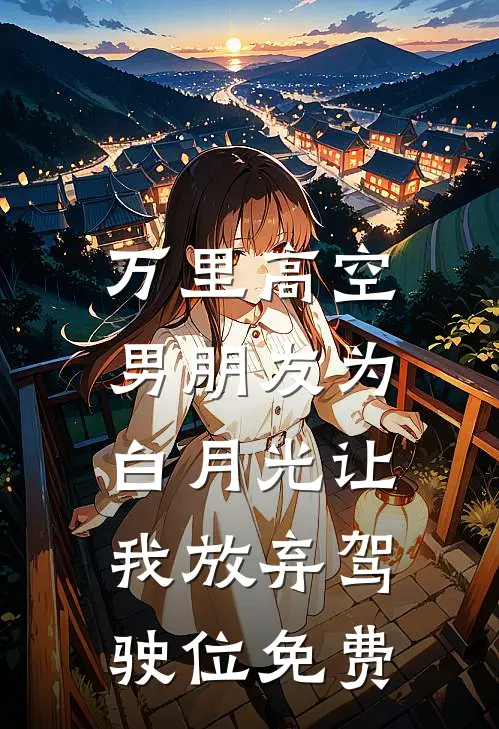 万里高空，男朋友为白月光让我放弃驾驶位免费