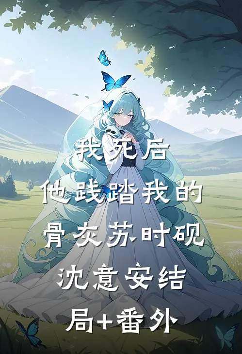 我死后，他践踏我的骨灰苏时砚沈意安结局+番外