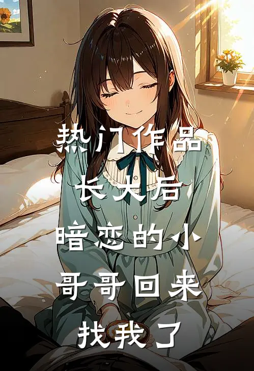 热门作品长大后，暗恋的小哥哥回来找我了
