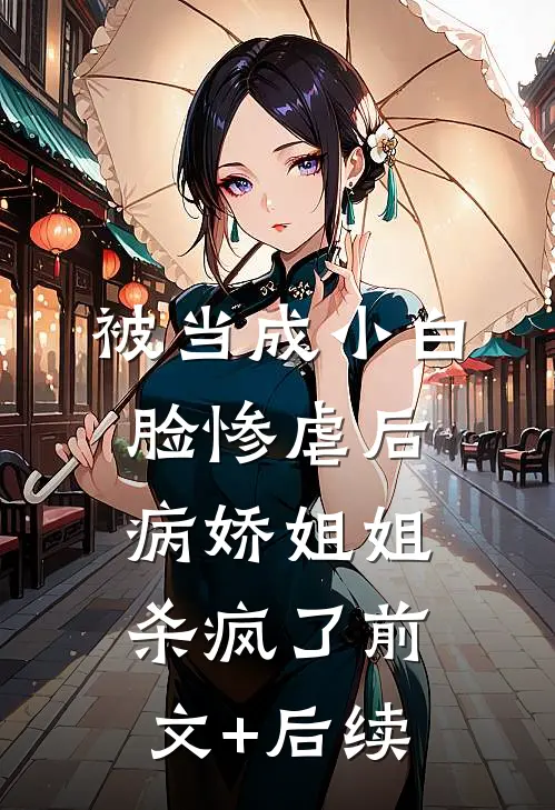 被当成小白脸惨虐后，病娇姐姐杀疯了前文+后续