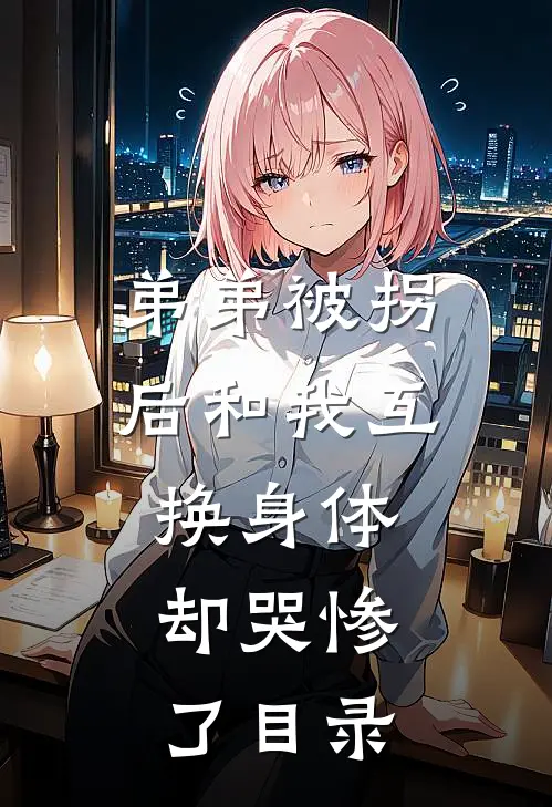 弟弟被拐后和我互换身体，却哭惨了目录