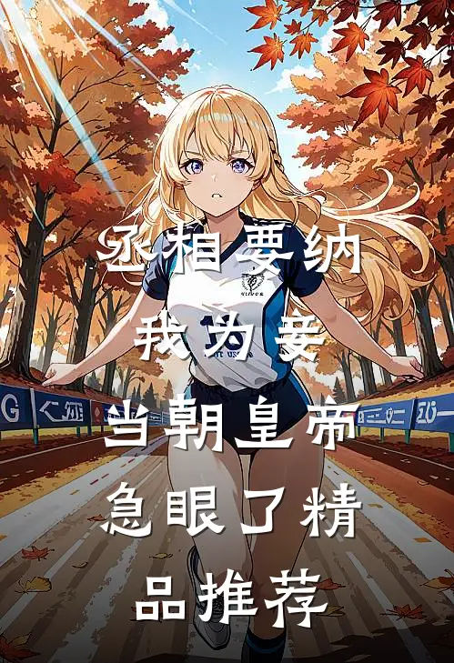丞相要纳我为妾，当朝皇帝急眼了精品推荐