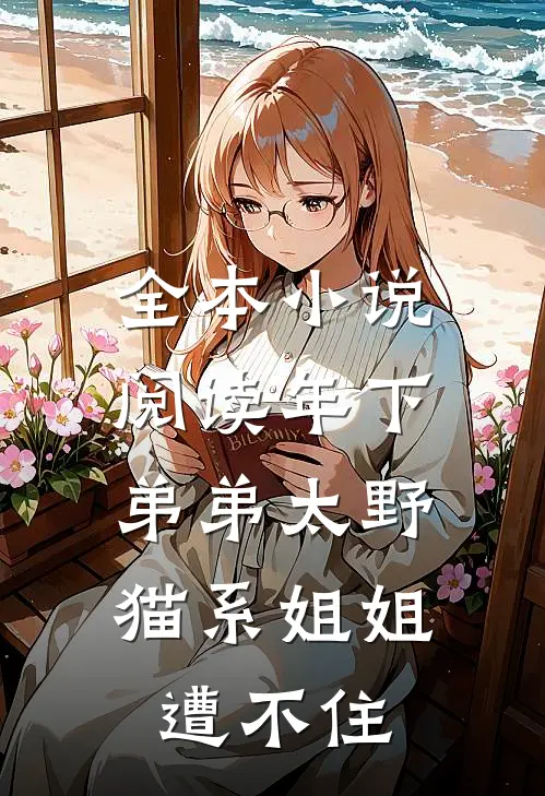 全本小说阅读年下弟弟太野，猫系姐姐遭不住