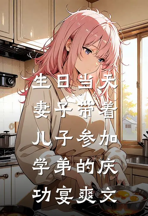 生日当天，妻子带着儿子参加学弟的庆功宴爽文