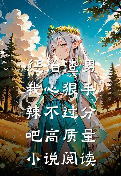 惩治渣男，我心狠手辣不过分吧高质量小说阅读